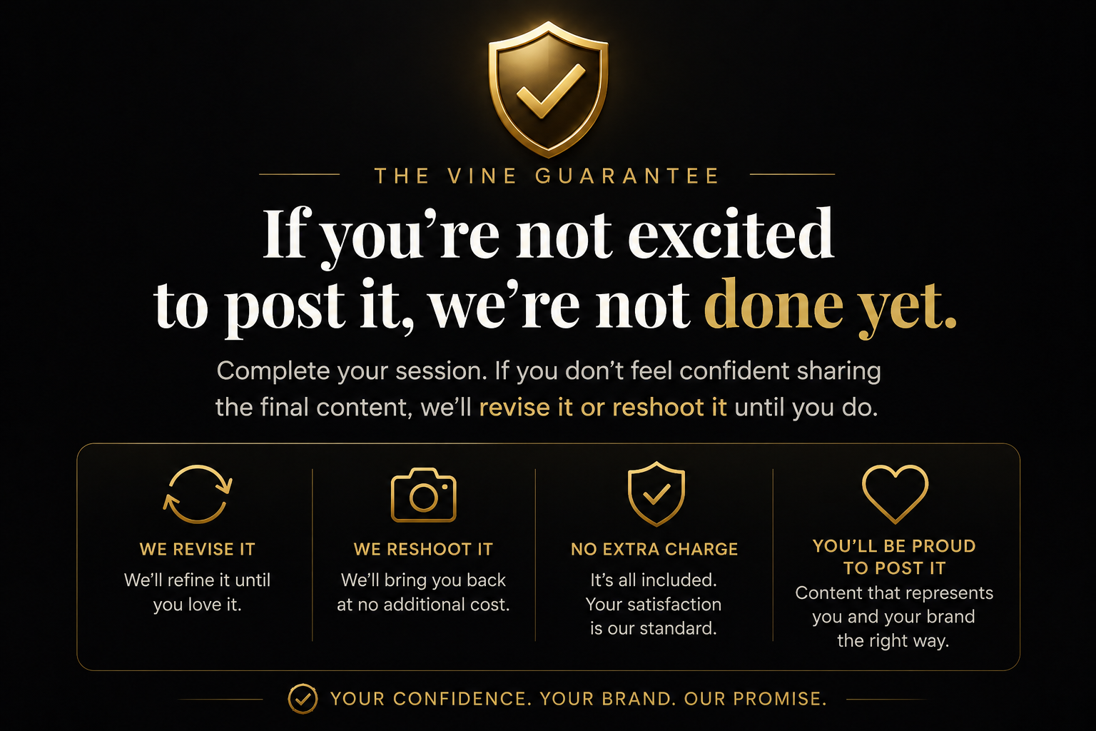 The Vine Guarantee. If you are not excited to post it, we are not done yet. We revise it, we reshoot it, at no extra charge, until you are proud to post it.